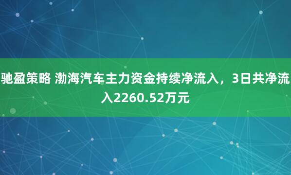 驰盈策略 渤海汽车主力资金持续净流入，3日共净流入2260.52万元