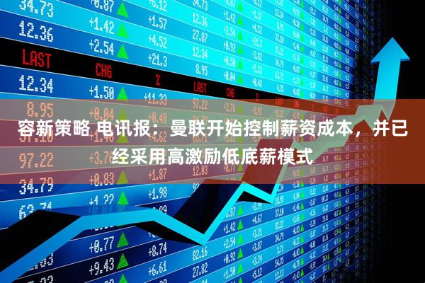 容新策略 电讯报：曼联开始控制薪资成本，并已经采用高激励低底薪模式