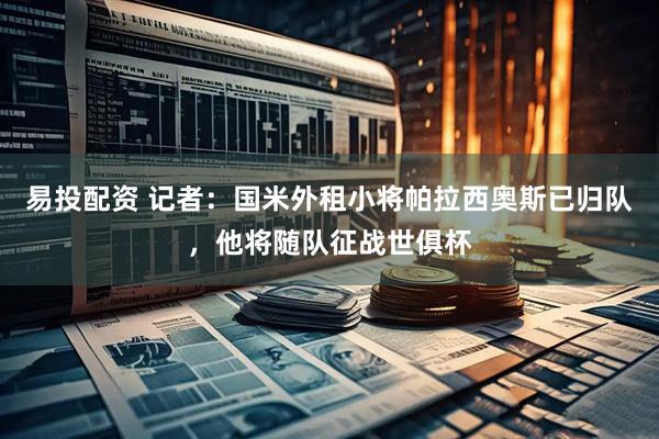易投配资 记者：国米外租小将帕拉西奥斯已归队，他将随队征战世俱杯