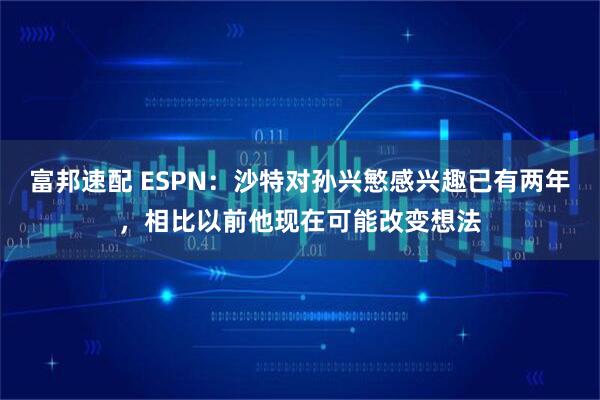 富邦速配 ESPN：沙特对孙兴慜感兴趣已有两年，相比以前他现在可能改变想法