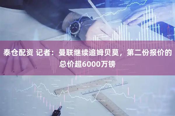 泰仓配资 记者：曼联继续追姆贝莫，第二份报价的总价超6000万镑