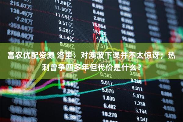 富农优配资源 洛里：对澳波下课并不太惊讶；热刺曾争四多年但代价是什么？