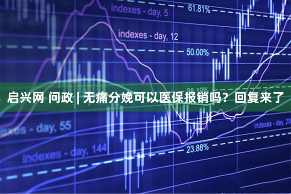 启兴网 问政 | 无痛分娩可以医保报销吗？回复来了