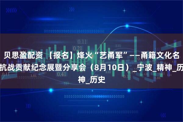 贝思盈配资 【报名】烽火“艺甬军”——甬籍文化名人抗战贡献纪念展暨分享会（8月10日）_宁波_精神_历史