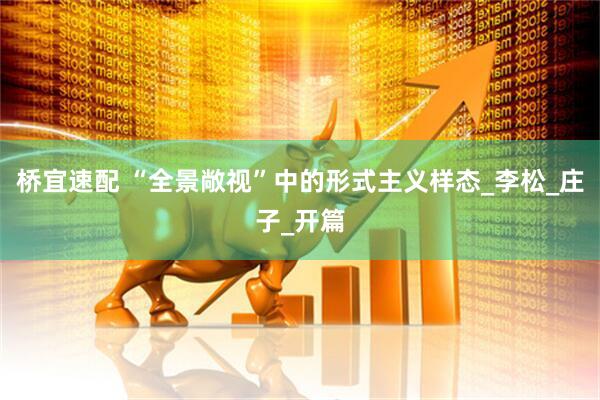 桥宜速配 “全景敞视”中的形式主义样态_李松_庄子_开篇