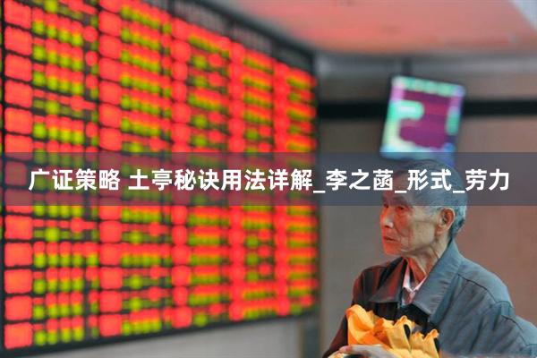 广证策略 土亭秘诀用法详解_李之菡_形式_劳力