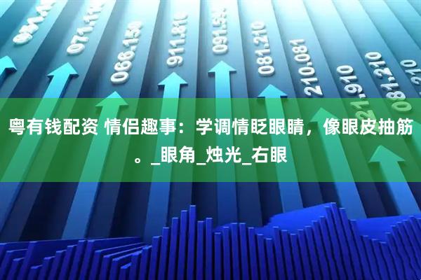 粤有钱配资 情侣趣事：学调情眨眼睛，像眼皮抽筋。_眼角_烛光_右眼