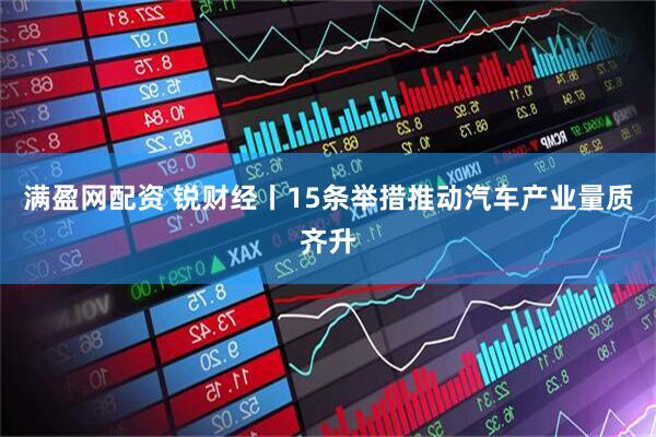 满盈网配资 锐财经丨15条举措推动汽车产业量质齐升