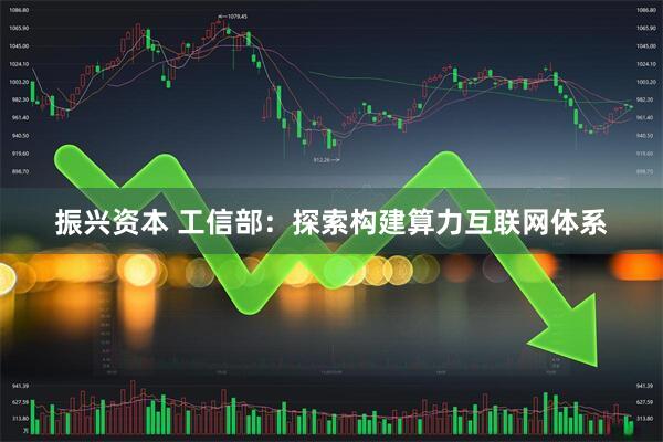 振兴资本 工信部：探索构建算力互联网体系