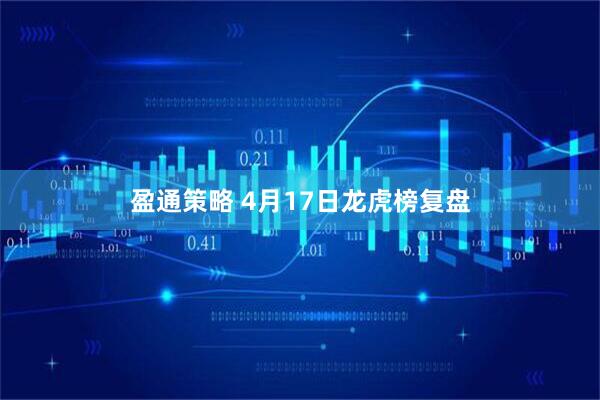 盈通策略 4月17日龙虎榜复盘