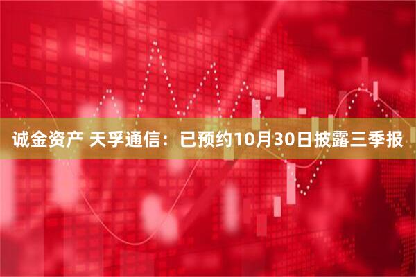 诚金资产 天孚通信：已预约10月30日披露三季报