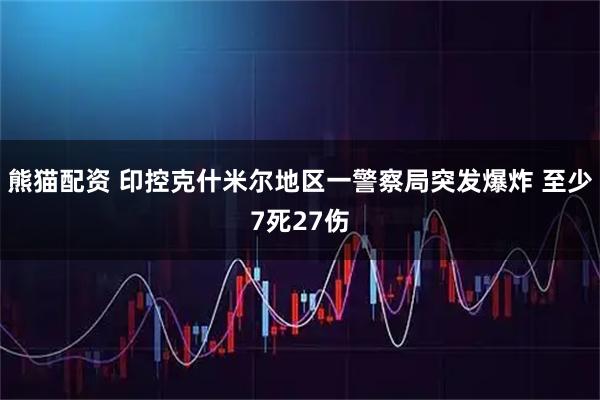 熊猫配资 印控克什米尔地区一警察局突发爆炸 至少7死27伤