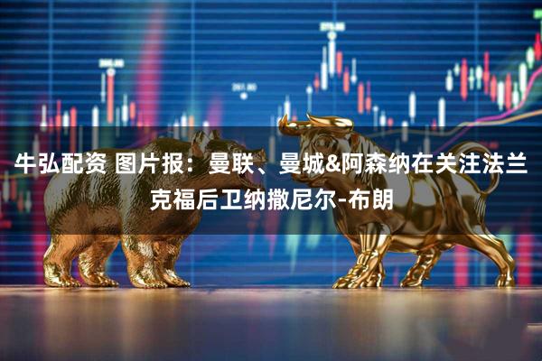 牛弘配资 图片报：曼联、曼城&阿森纳在关注法兰克福后卫纳撒尼尔-布朗