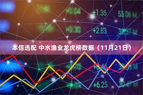本信选配 中水渔业龙虎榜数据（11月21日）