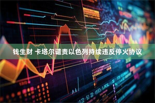 钱生财 卡塔尔谴责以色列持续违反停火协议