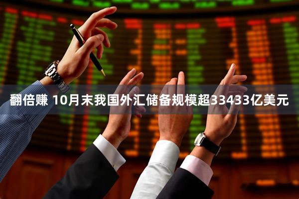 翻倍赚 10月末我国外汇储备规模超33433亿美元
