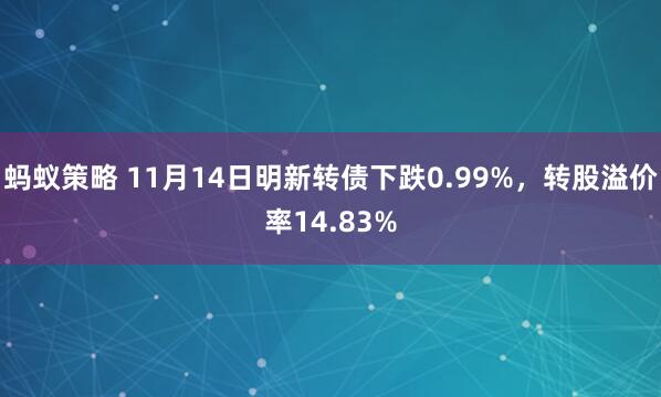 蚂蚁策略 11月14日明新转债下跌0.99%,转股溢价率14.83%