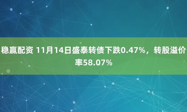 稳赢配资 11月14日盛泰转债下跌0.47%,转股溢价率58.07%