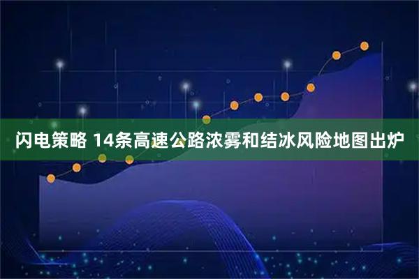 闪电策略 14条高速公路浓雾和结冰风险地图出炉