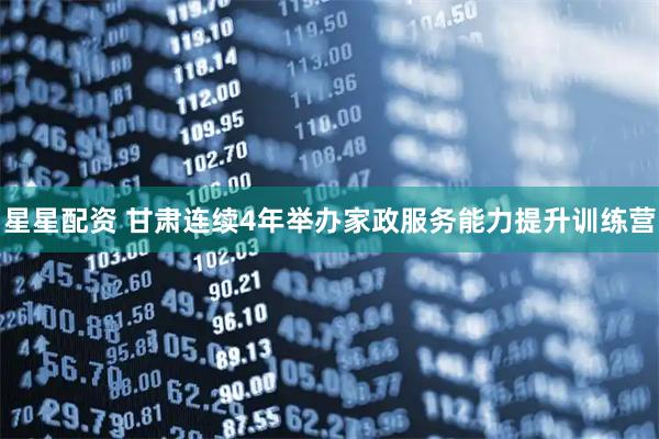 星星配资 甘肃连续4年举办家政服务能力提升训练营