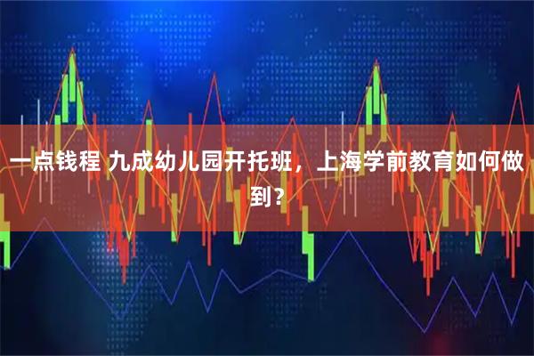 一点钱程 九成幼儿园开托班，上海学前教育如何做到？