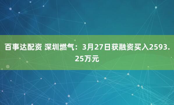 百事达配资 深圳燃气：3月27日获融资买入2593.25万元
