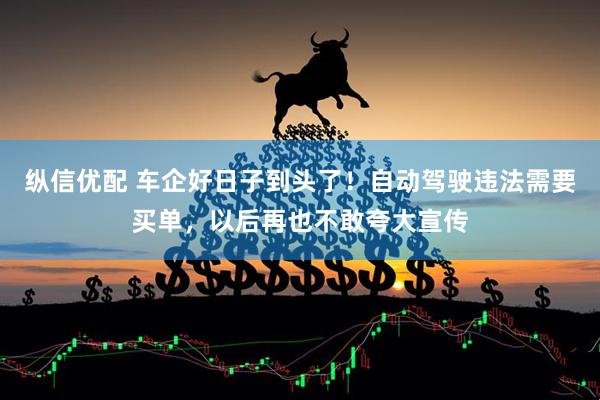 纵信优配 车企好日子到头了！自动驾驶违法需要买单，以后再也不敢夸大宣传