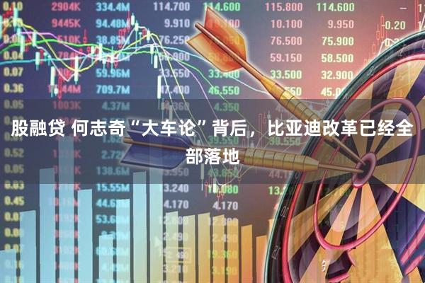 股融贷 何志奇“大车论”背后，比亚迪改革已经全部落地